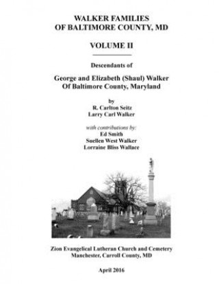 Carte Walker Families of Baltimore County, MD: Descendants of George and Elizabeth (Shaul) Walker - Volume II R Carlton Seitz