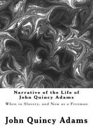 Knjiga Narrative of the Life of John Quincy Adams: When in Slavery, and Now as a Freeman John Quincy Adams