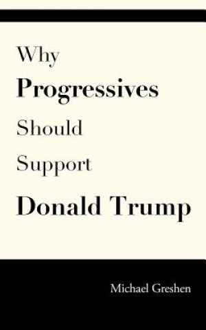 Kniha Why Progressives Should Support Donald Trump Michael Greshen