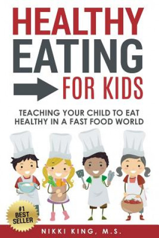 Książka Healthy Eating for Kids: Teaching Your Child to Eat Healthy in a Fast Food World Nikki King M S