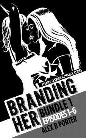 Kniha Branding Her: Bundle 1 Episodes 1-6: Steamy lesbian romance series: Steamy lesbian romance series Alex B Porter