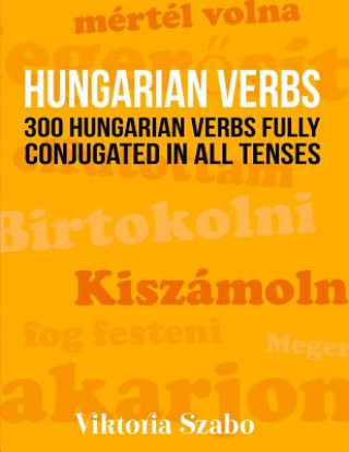 Knjiga Hungarian Verbs: 300 Hungarian Verbs Fully Conjugated in All Tenses Viktoria Szabo