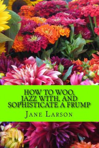 Knjiga How to Woo, Jazz with, and Sophisticate a Frump Jane Larson