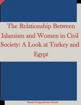 Kniha The Relationship Between Islamism and Women in Civil Society: A Look at Turkey and Egypt Naval Postgraduate School