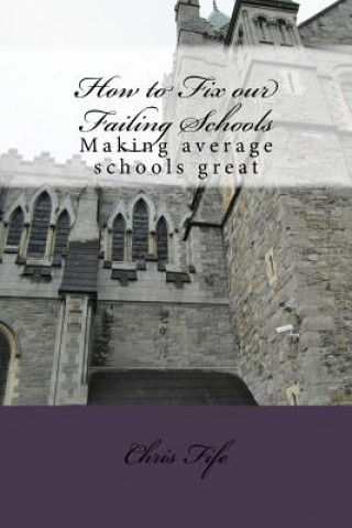 Книга How to Fix our Failing Schools: Making average schools great Chris Fife