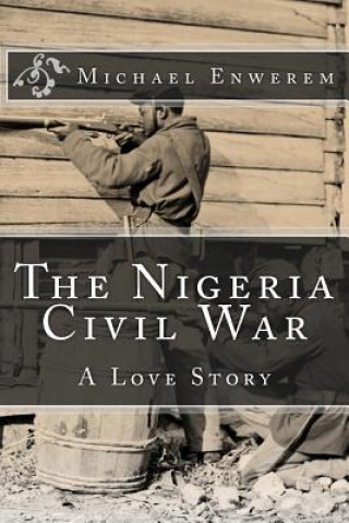 Kniha The Nigeria Civil War: A Love Story MR Michael C Enwerem