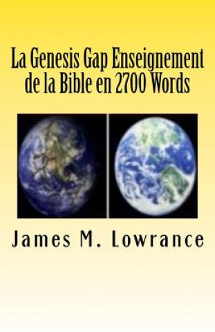 Carte La Genesis Gap Enseignement de la Bible en 2700 Words: Le Scripturaire Ruin-reconstruction Doctrine en Trois Chapitres James M Lowrance