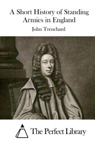Kniha A Short History of Standing Armies in England John Trenchard