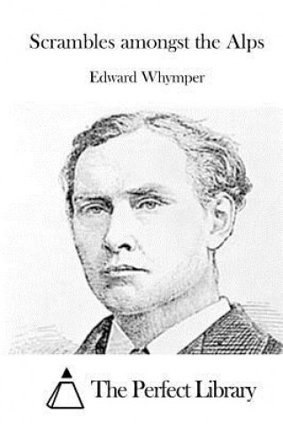 Könyv Scrambles amongst the Alps Edward Whymper