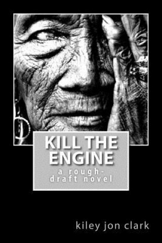 Kniha Kill The Engine: a rough-draft novel Kiley Jon Clark