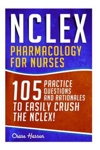 Kniha NCLEX: Pharmacology for Nurses: 105 Nursing Practice Questions & Rationales to EASILY Crush the NCLEX! Chase Hassen