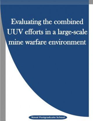 Könyv Evaluating the combined UUV efforts in a large-scale mine warfare environment Naval Postgraduate School