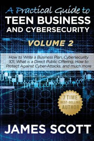 Könyv A Practical Guide to Teen Business and Cybersecurity - Volume 2: How to write a business plan, Cybersecurity 101, what is a direct public offering, ho James Scott