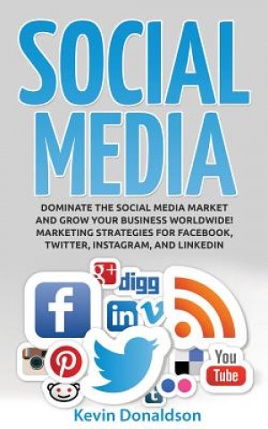 Kniha Social Media: Dominate the Social Media Market and Grow Your Business Worldwide! Marketing Strategies for Facebook, Twitter, Instagr Kevin Donaldson