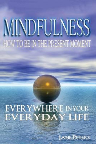 Kniha Mindfulness: How to Be in the Present Moment Everywhere in Your Everyday Life Jane Peters