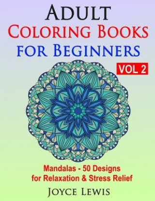 Knjiga Adult Coloring Books for Beginners, Volume 2: Mandalas - 50 Designs for Relaxation & Stress Relief Joyce Lewis