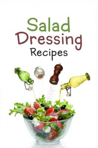 Книга Salad Dressing Recipes: Top 50 Most Delicious Homemade Salad Dressings: [A Salad Dressing Cookbook] Julie Hatfield