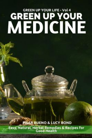 Könyv Green up your Medicine: Easy, Natural, Herbal Remedies & Recipes for Good Health Pilar Bueno