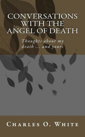 Книга Conversations with the Angel of Death: Thoughts about My Death ... and Yours Charles O White