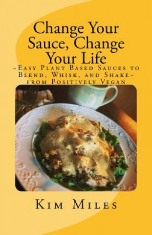 Knjiga Change Your Sauce, Change Your Life: Easy Plant Based Sauces to Blend, Whisk, and Shake from Positively Vegan Kim Miles