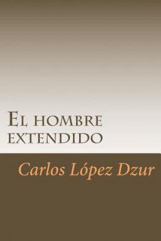 Книга El hombre extendido: [Premiado en el Certamen Literario Chicano en 1986, UCI] Carlos Lopez Dzur