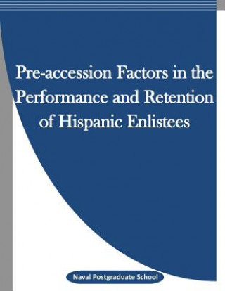 Könyv Pre-accession Factors in the Performance and Retention of Hispanic Enlistees Naval Postgraduate School