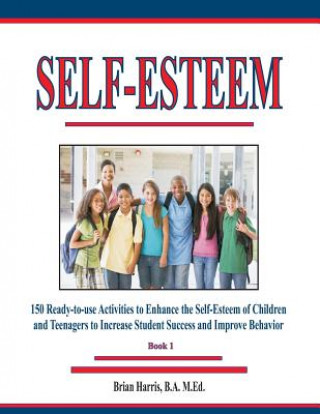 Kniha Self-Esteem: 150 Ready-to-use Activities to Enhance the Self-Esteem of Children and Teenagers to Increase Student Success and Impro Brian Harris