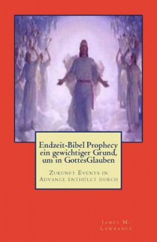 Książka Endzeit-Bibel Prophecy ein gewichtiger Grund, um in GottesGlauben: Zukunft Events in Advance enthüllt durch James M Lowrance