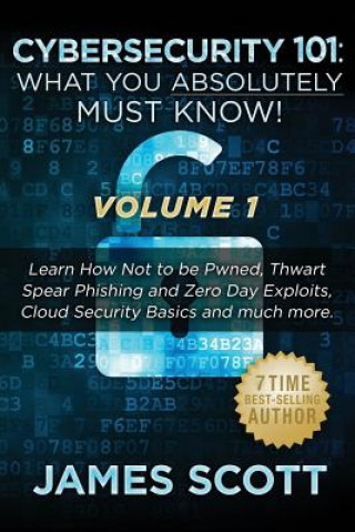 Könyv Cybersecurity 101: What You Absolutely Must Know! - Volume 1: Learn How Not to be Pwned, Thwart Spear Phishing and Zero Day Exploits, Clo James Scott