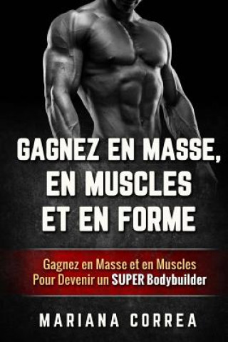 Kniha GAGNEZ EN MASSE, EN MUSCLES Et EN FORME: Gagnez en Masse et en Muscles Pour Devenir un Super Bodybuilder Mariana Correa