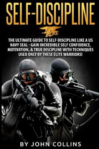 Könyv Self-Discipline: The Ultimate Guide to Self-Discipline like a US NAVY SEAL: Gain Incredible Self Confidence, Motivation, & True Discipl John Collins