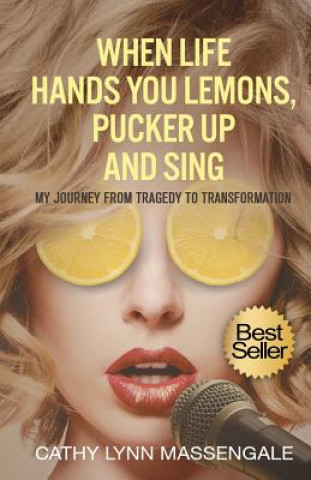 Book When Life Hands You Lemons, Pucker Up and Sing: My Journey from Tragedy to Transformation Cathy Lynn Massengale