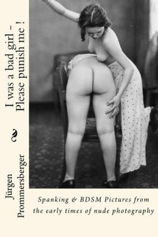 Könyv I was a bad girl - Please punish me !: Spanking & BDSM Pictures from the early times of nude photography Jurgen Prommersberger
