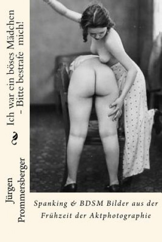 Book Ich war ein böses Mädchen - Bitte bestrafe mich!: Spanking & BDSM Bilder aus der Frühzeit der Aktphotographie Jurgen Prommersberger