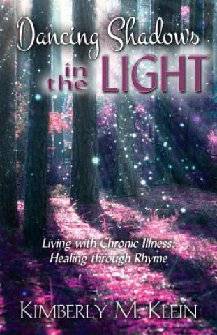 Carte Dancing Shadows in the Light: Living with Chronic Illness: Healing through Rhyme Kimberly M Klein