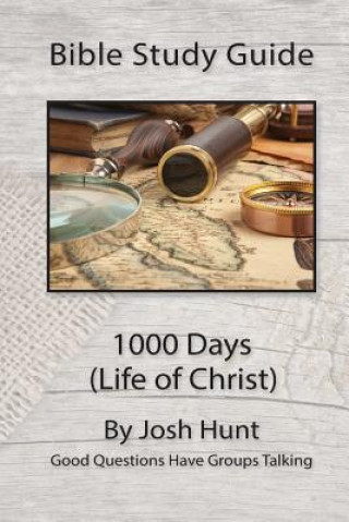 Carte Bible Study Guide -- 1000 Days (Life of Christ): Good Questions Have Groups Talking Josh Hunt