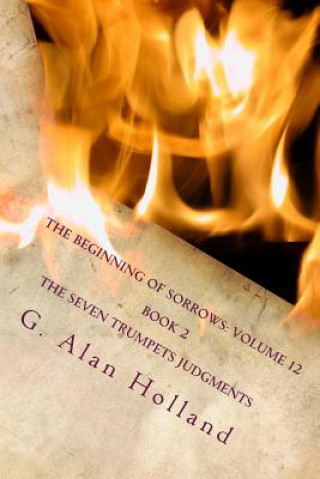 Carte The Beginning of Sorrows: Volume 12: Book 2 The Seven Trumpets Judgments G Alan Holland