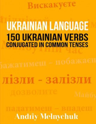 Carte Ukrainian Language: 150 Ukrainian Verbs Conjugated in Common Tenses Andriy Melnychuk