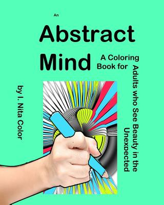 Carte An Abstract Mind: An Adult Coloring Book for People Who See Beauty in the Unexpected I Nita Color