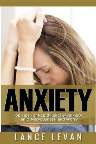 Kniha Anxiety: Top Tips For Rapid Relief Of Anxiety, Panic, Nervousness, And Worry: Top Tips For Rapid Relief Of Anxiety, Panic, Nerv Lance Levan