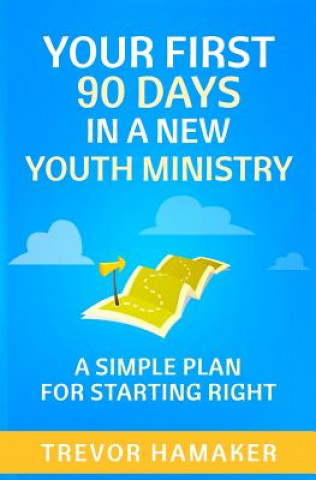 Buch Your First 90 Days in a New Youth Ministry: A Simple Plan for Starting Right Trevor Hamaker