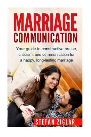 Könyv Marriage Communication: Your Guide to constructive praise, criticism, and communication for a happy, long-lasting marriage! Stefan Ziglar