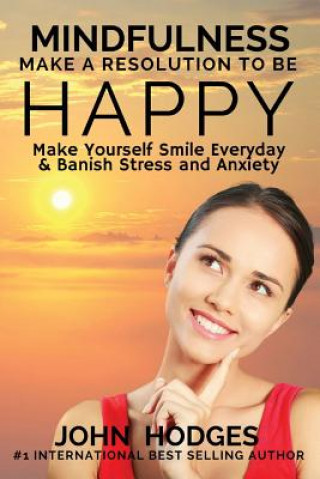 Kniha Mindfulness: MAKE A RESOLUTION TO BE HAPPY: Banish Stress & Anxiety Forever - 30 Proactive Self Help Actions to Improve your Health John Hodges