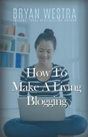 Книга How To Make A Living Blogging Bryan Westra