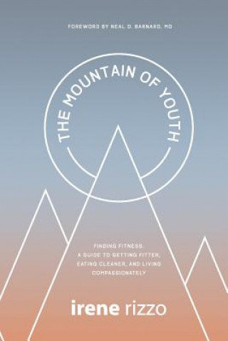 Kniha The Mountain of Youth: Finding Fitness: A Guide to Getting Fitter, Eating Cleaner, and Living Compassionately Irene Rizzo