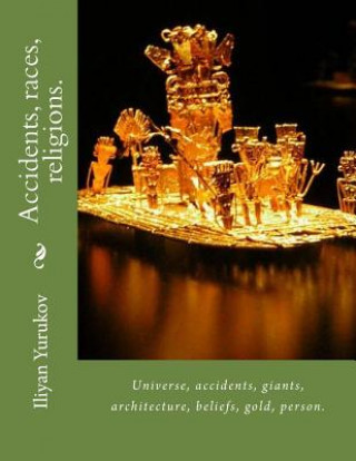 Könyv Accidents, races, religions.: Universe, accidents, giants, architecture, beliefs, gold, person. Iliyan P Yurukov
