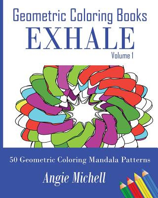 Carte Geometric Coloring Books: Exhale Volume 1 Self-Help Geometric Shapes Coloring Pages: 50 Geometric Coloring Mandala Patterns MS Angie Michell