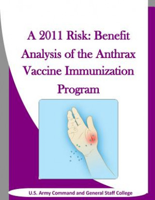 Kniha A 2011 Risk: Benefit Analysis of the Anthrax Vaccine Immunization Program U S Army Command and General Staff Coll