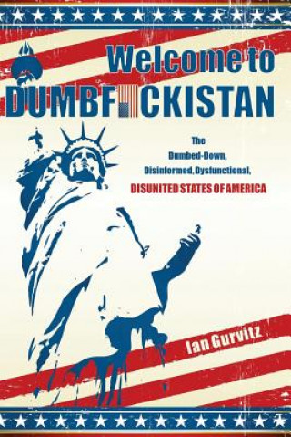 Könyv Welcome to Dumbfuckistan: The Dumbed-Down, Disinformed, Dysfunctional, Disunited States of America Ian Gurvitz