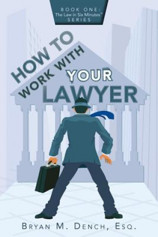 Kniha How To Work With Your Lawyer: Book One: The Law in Six Minutes(TM) Series Esq Bryan M Dench